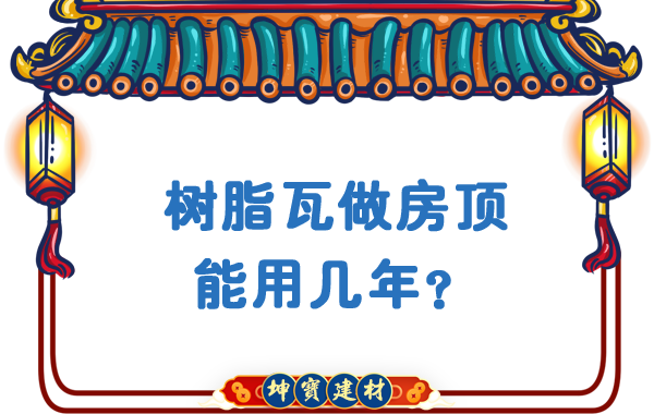 樹脂瓦做房頂能用幾年？