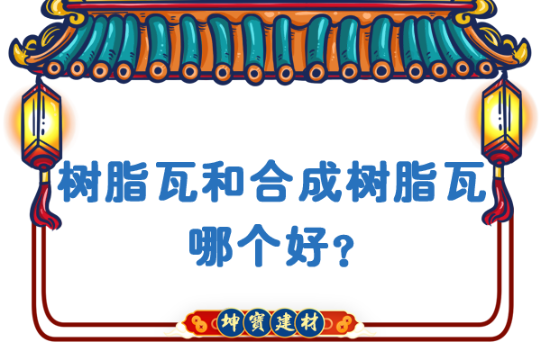 樹(shù)脂瓦和合成樹(shù)脂瓦哪個(gè)好?